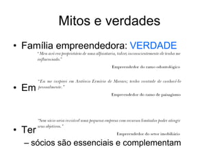 Mitos e verdades
• Família empreendedora: VERDADE
• Empreendedor nato: MITO
• Ter sócios não é bom: MITO
– sócios são essenciais e complementam
 