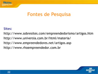 Sites:
http://www.sobresites.com/empreendedorismo/artigos.htm
http://www.universia.com.br/html/materia/
http://www.empreendedores.net/artigos.asp
http://www.rhoempreendedor.com.br
22
Fontes de Pesquisa
 
