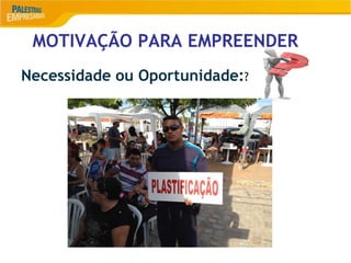 MOTIVAÇÃO PARA EMPREENDER
Necessidade ou Oportunidade:?
 