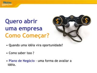 12
Quero abrir
uma empresa
Como Começar?
• Quando uma idéia vira oportunidade?
• Como saber isso ?
• Plano de Negócio - uma forma de avaliar a
idéia.
$ $
 