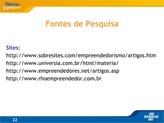 Sites:
http://www.sobresites.com/empreendedorismo/artigos.htm
http://www.universia.com.br/html/materia/
http://www.empreendedores.net/artigos.asp
http://www.rhoempreendedor.com.br
22
Fontes de Pesquisa
 