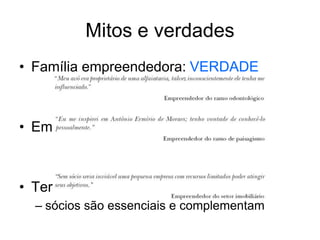 Mitos e verdades
• Família empreendedora: VERDADE
• Empreendedor nato: MITO
• Ter sócios não é bom: MITO
– sócios são essenciais e complementam
 