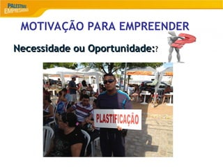 MOTIVAÇÃO PARA EMPREENDER
Necessidade ou Oportunidade:
Necessidade ou Oportunidade:?
?
 