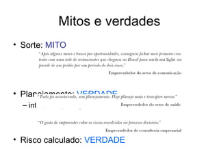 Mitos e verdades
• Sorte: MITO
• Planejamento: VERDADE
– intuição x planejamento
• Risco calculado: VERDADE
 