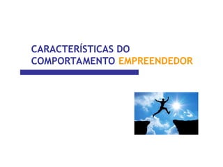 CARACTERÍSTICAS DO
COMPORTAMENTO EMPREENDEDOR
 
