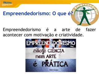 2
Empreendedorismo: O que é?
Empreendedorismo é a arte de fazer
acontecer com motivação e criatividade.de
 
