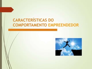 CARACTERÍSTICAS DO
COMPORTAMENTO EMPREENDEDOR
 
