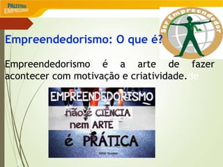 2
Empreendedorismo: O que é?
Empreendedorismo é a arte de fazer
acontecer com motivação e criatividade.de
 