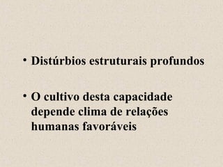 Distúrbios estruturais profundos O cultivo desta capacidade depende clima de relações humanas favoráveis 