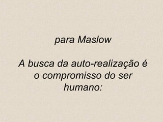 para Maslow A busca da auto-realização é o compromisso do ser humano: 