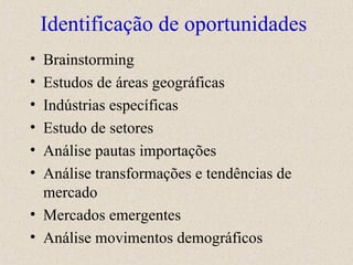 Identificação de oportunidades Brainstorming Estudos de áreas geográficas  Indústrias específicas Estudo de setores Análise pautas importações Análise transformações e tendências de mercado Mercados emergentes Análise movimentos demográficos 