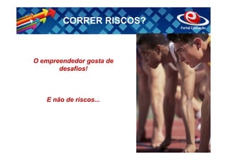 CORRER RISCOS?



O empreendedor gosta de
       desafios!



   E não de riscos...
 