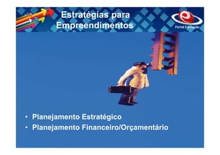 Estratégias para
        Empreendimentos




• Planejamento Estratégico
• Planejamento Financeiro/Orçamentário
 