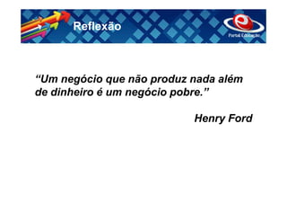 Reflexão



“Um negócio que não produz nada além
de dinheiro é um negócio pobre.”

                           Henry Ford
 