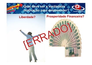 Qual deve ser a verdadeira
  motivação para empreender?

Liberdade?     Prosperidade Financeira?
 