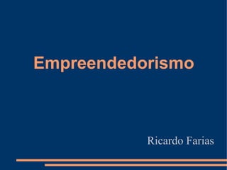 Empreendedorismo



           Ricardo Farias
 