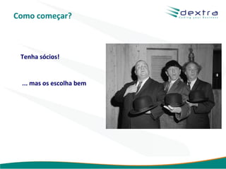Como começar?



 Tenha sócios!


 ... mas os escolha bem




                          www.dextra.com.br
 