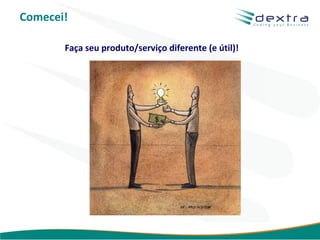 Comecei!

       Faça seu produto/serviço diferente (e útil)!




                                                www.dextra.com.br
 