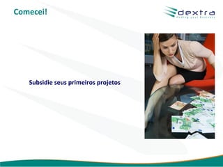 Comecei!




   Subsidie seus primeiros projetos




                                      www.dextra.com.br
 