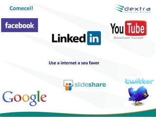 Comecei!




           Use a internet a seu favor




                                        www.dextra.com.br
 