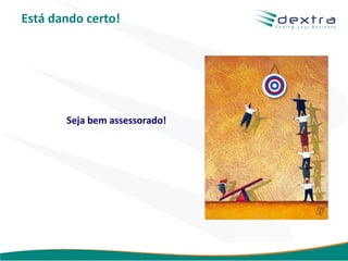 Está dando certo!




       Seja bem assessorado!




                               www.dextra.com.br
 