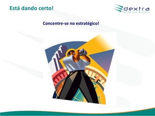 Está dando certo!

            Concentre-se no estratégico!




                                           www.dextra.com.br
 