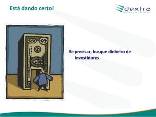 Está dando certo!




                    Se precisar, busque dinheiro de
                       investidores




                                         www.dextra.com.br
 