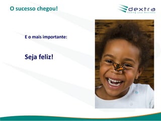O sucesso chegou!



     E o mais importante:



     Seja feliz!




                            www.dextra.com.br
 