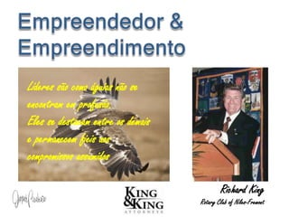 Líderes são como águias não se
encontram em profusão.
Eles se destacam entre os demais
e permanecem fieis aos
compromissos assumidos
Richard King
Rotary Club of Niles-Fremont
 