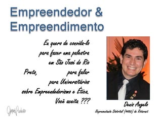 Eu quero de convida-lo
para fazer uma palestra
em São José do Rio
Preto, para falar
para Universitários
sobre Empreendedorismo e Ética.
Você aceita ??? Denis Angelo
Representante Distrital (4480) de Rotaract
 