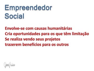 Empreendedor              SocialEnvolve-se com causas humanitáriasCria oportunidades para os que têm limitação Se realiza vendo seus projetos                           trazerem benefícios para os outros