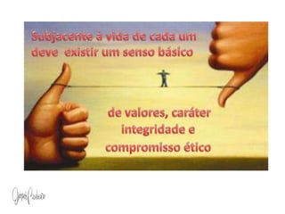 Subjacente à vida de cada umdeve  existir um senso básico de valores, caráterintegridade ecompromisso ético