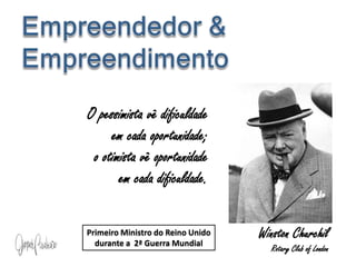Empreendedor & EmpreendimentoO pessimista vê dificuldade                  em cada oportunidade;                          o otimista vê oportunidade                     em cada dificuldade.Winston ChurchilRotary Club of LondonPrimeiro Ministro do Reino Unidodurante a  2ª Guerra Mundial