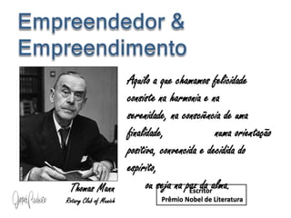 Empreendedor & EmpreendimentoAquilo a que chamamos felicidade consiste na harmonia e na serenidade, na consciência de uma finalidade,              numa orientação positiva, convencida e decidida do espírito,                                    ou seja na paz da alma.Thomas MannRotary Club ofMunichEscritor  Prêmio Nobel de Literatura