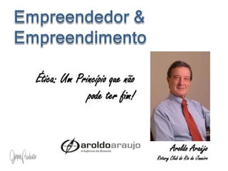 Empreendedor & EmpreendimentoÉtica: Um Princípio que não pode ter fim!Aroldo AraújoRotary Club do Rio de Janeiro