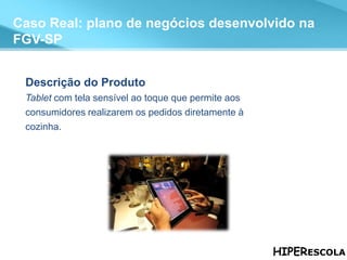 Caso Real: plano de negócios desenvolvido na FGV-SP Descrição do Produto Tablet  com tela sensível ao toque que permite aos  consumidores realizarem os pedidos diretamente à cozinha. 
