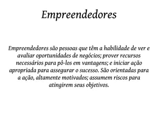 Características pessoais:   Ser disciplinado, assumir riscos, ser inovador, ter ousadia, persistente, visionário, ter iniciativa, coragem, humildade e principalmente ter paixão pelo que faz. 
