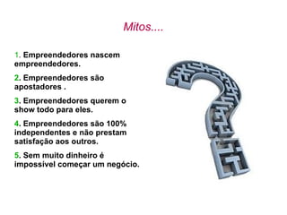 Mitos.... 1 .  Empreendedores nascem empreendedores. 