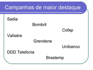 Campanhas de maior destaque Sadia Bombril Cofap Valisére Grendene Unibanco DDD Telefonia  Brastemp 