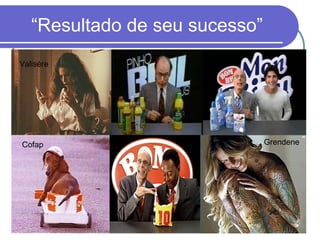 “Resultado de seu sucesso” Valisére Cofap Grendene 