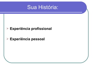 Sua História: Experiência profissional Experiência pessoal 