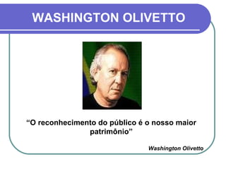 WASHINGTON OLIVETTO “ O reconhecimento do público é o nosso maior patrimônio” Washington Olivetto 