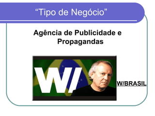 “Tipo de Negócio” Agência de Publicidade e Propagandas W/BRASIL 