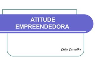 Célia Carvalho ATITUDE EMPREENDEDORA 