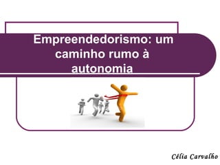 Empreendedorismo: um
  caminho rumo à
     autonomia




                   Célia Carvalho
 