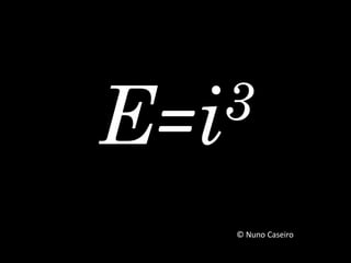 E=i3
© Nuno Caseiro
 
