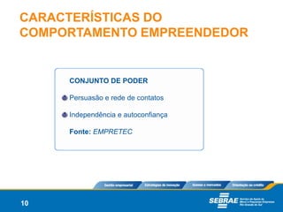 CARACTERÍSTICAS DO
COMPORTAMENTO EMPREENDEDOR


     CONJUNTO DE PODER

     Persuasão e rede de contatos

     Independência e autoconfiança

     Fonte: EMPRETEC




10
 
