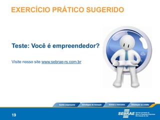 EXERCÍCIO PRÁTICO SUGERIDO



Teste: Você é empreendedor?

Visite nosso site www.sebrae-rs.com.br




19
 