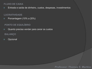 

Entrada e saída de dinheiro, custos, despesas, investimentos



Porcentagem (10% a 20%)



Quanto precisa vender para zerar os custos



Opcional

 