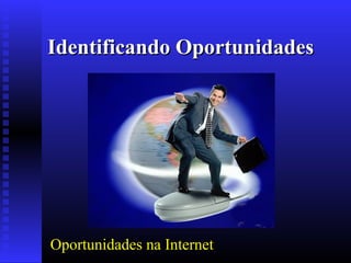 Identificando Oportunidades

Oportunidades na Internet

 